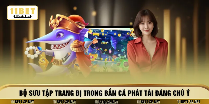 Bộ sưu tập trang bị trong bắn cá phát tài đáng chú ý