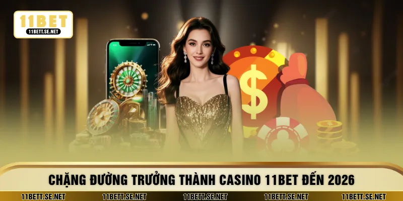 Chặng đường trưởng thành casino 11BET đến 2026