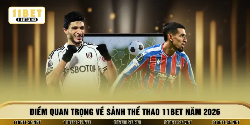 Điểm quan trọng về sảnh thể thao 11BET năm 2026