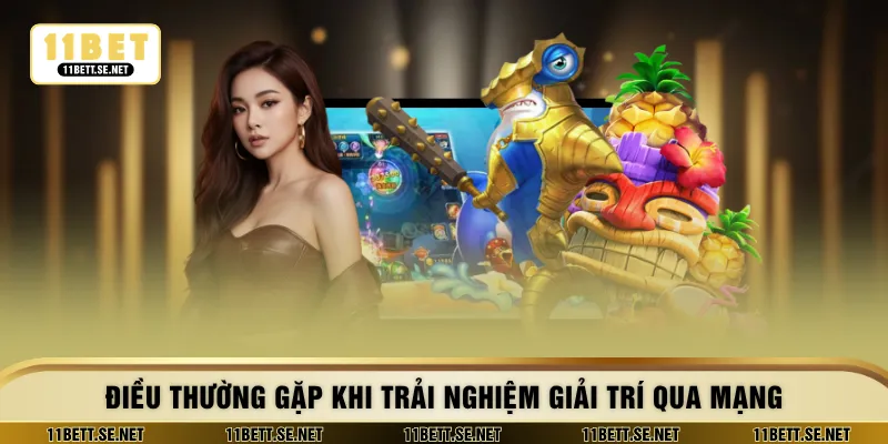 Điều thường gặp khi trải nghiệm giải trí qua mạng