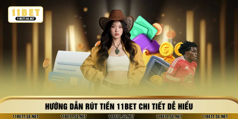 Hướng dẫn rút tiền 11BET chi tiết dễ hiểu