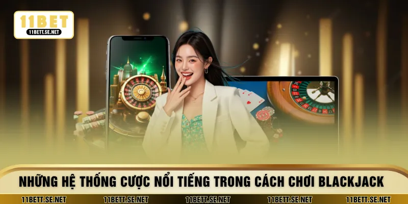 Những hệ thống cược nổi tiếng trong cách chơi blackjack