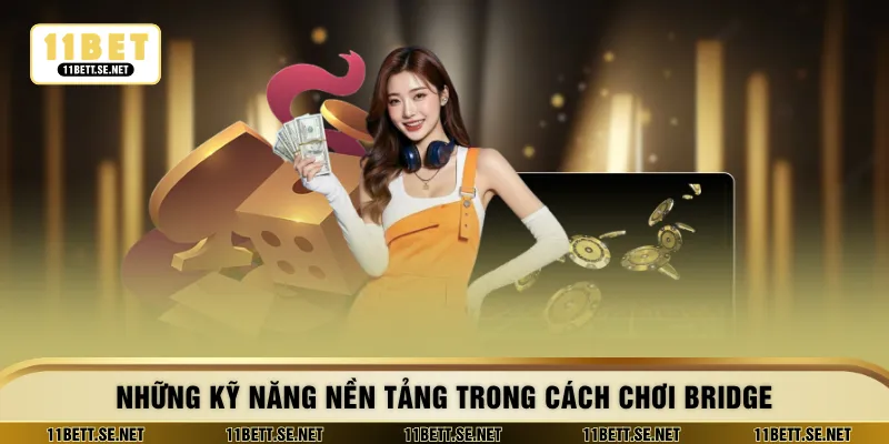 Những kỹ năng nền tảng trong cách chơi bridge