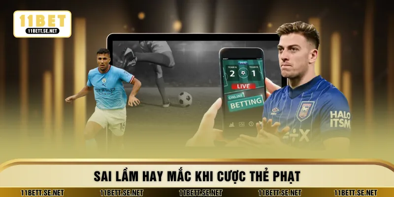 Sai lầm hay mắc khi cược thẻ phạt