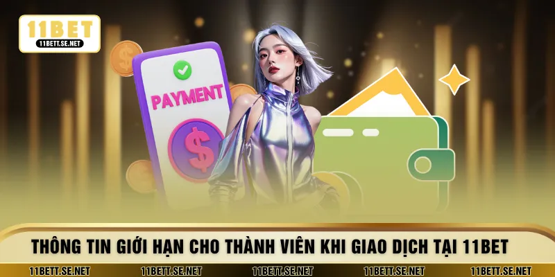 Thông tin giới hạn cho thành viên khi giao dịch tại 11BET
